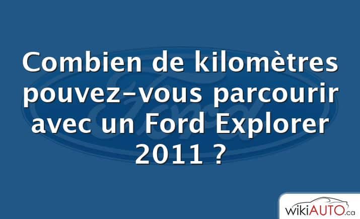 Combien de kilomètres pouvez-vous parcourir avec un Ford Explorer 2011 ?